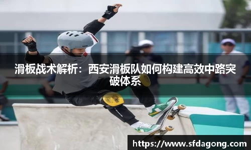 滑板战术解析：西安滑板队如何构建高效中路突破体系