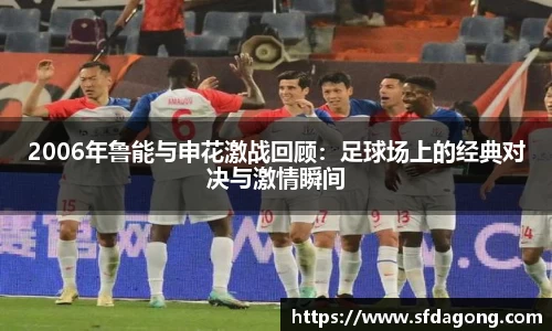 2006年鲁能与申花激战回顾：足球场上的经典对决与激情瞬间