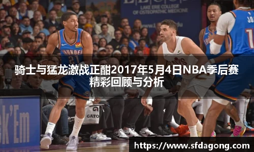 骑士与猛龙激战正酣2017年5月4日NBA季后赛精彩回顾与分析