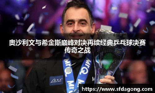 奥沙利文与希金斯巅峰对决再续经典乒乓球决赛传奇之战