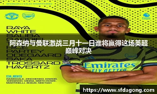 阿森纳与曼联激战三月十一日谁将赢得这场英超巅峰对决